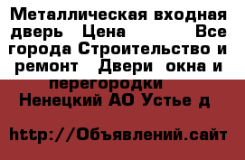 Металлическая входная дверь › Цена ­ 8 000 - Все города Строительство и ремонт » Двери, окна и перегородки   . Ненецкий АО,Устье д.